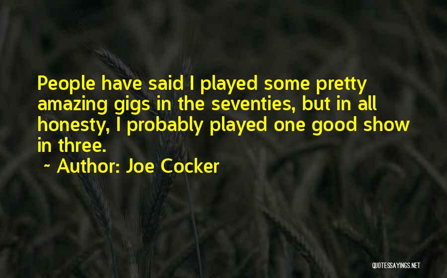 Joe Cocker Quotes: People Have Said I Played Some Pretty Amazing Gigs In The Seventies, But In All Honesty, I Probably Played One