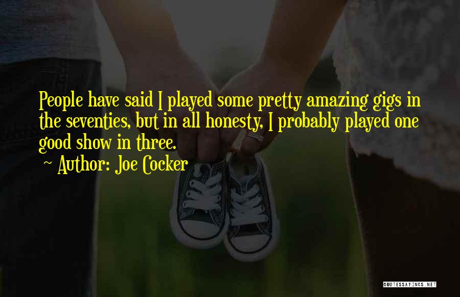 Joe Cocker Quotes: People Have Said I Played Some Pretty Amazing Gigs In The Seventies, But In All Honesty, I Probably Played One