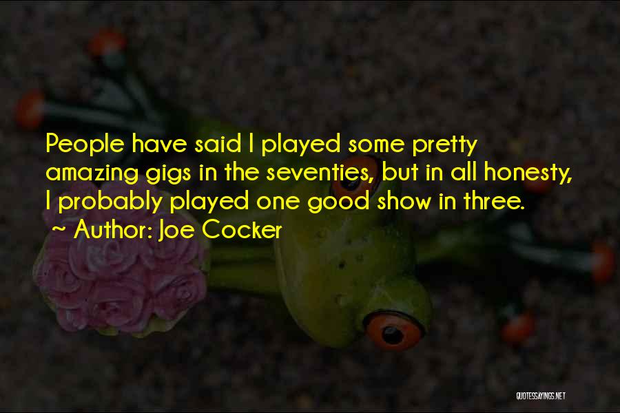 Joe Cocker Quotes: People Have Said I Played Some Pretty Amazing Gigs In The Seventies, But In All Honesty, I Probably Played One
