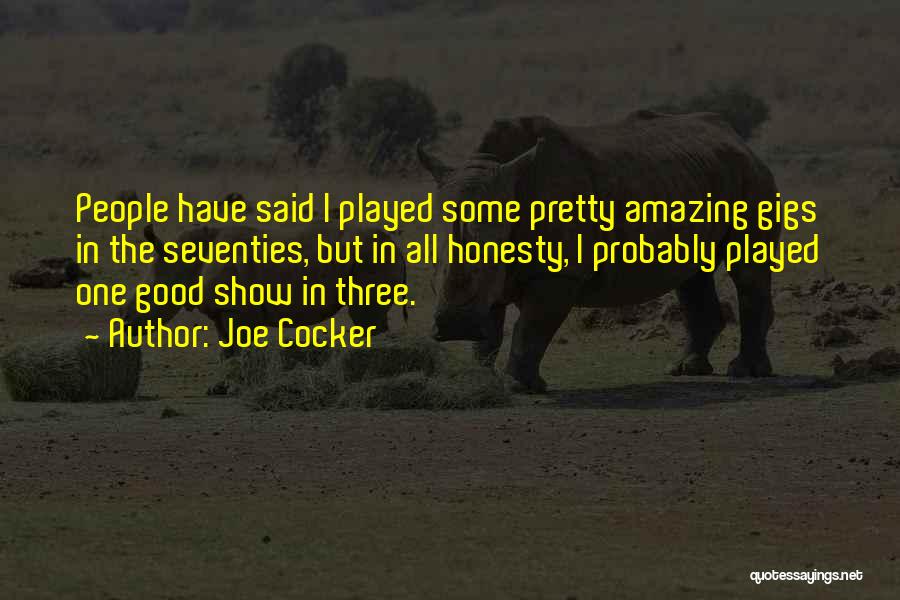 Joe Cocker Quotes: People Have Said I Played Some Pretty Amazing Gigs In The Seventies, But In All Honesty, I Probably Played One
