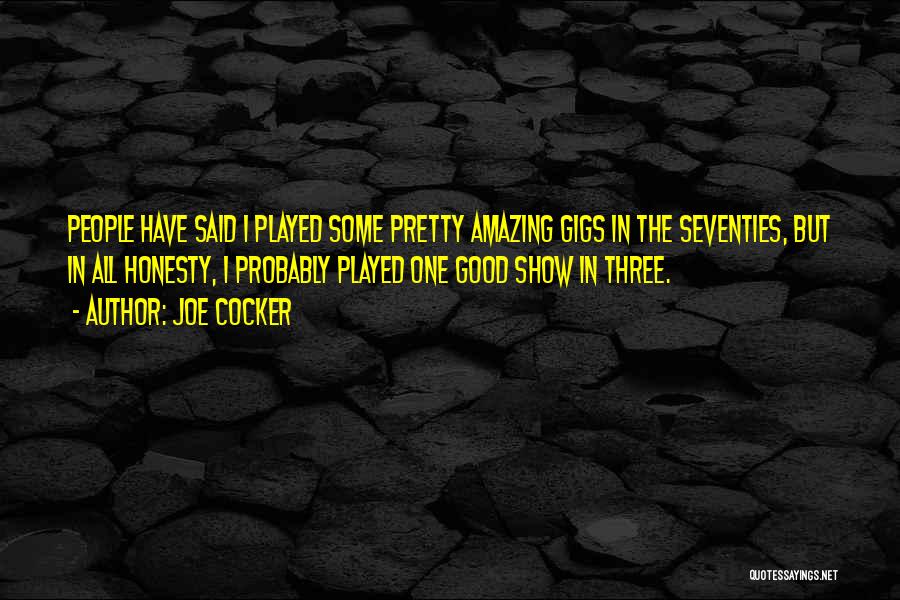 Joe Cocker Quotes: People Have Said I Played Some Pretty Amazing Gigs In The Seventies, But In All Honesty, I Probably Played One
