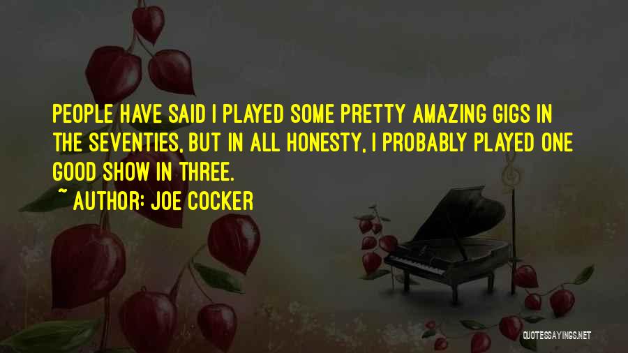 Joe Cocker Quotes: People Have Said I Played Some Pretty Amazing Gigs In The Seventies, But In All Honesty, I Probably Played One