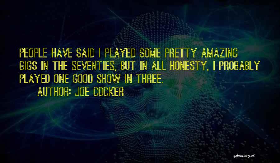 Joe Cocker Quotes: People Have Said I Played Some Pretty Amazing Gigs In The Seventies, But In All Honesty, I Probably Played One