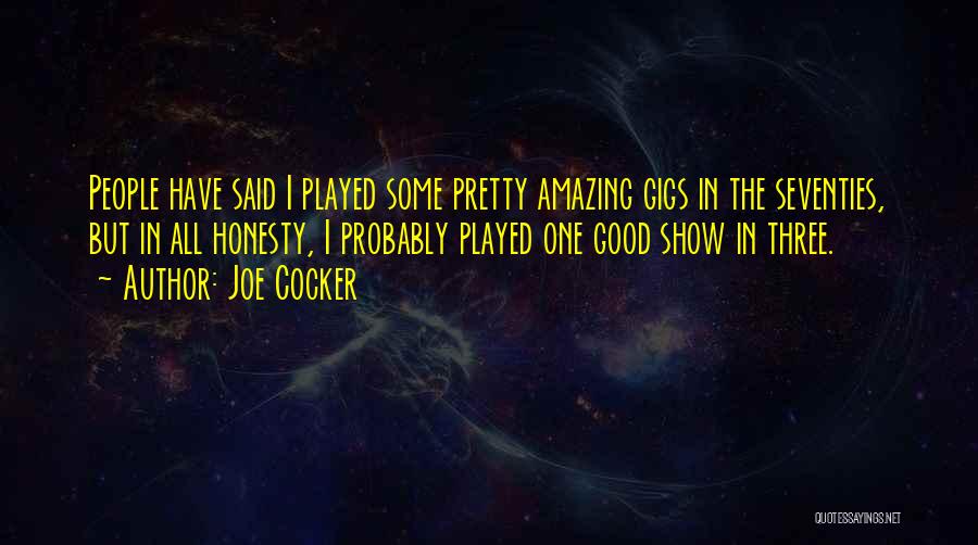 Joe Cocker Quotes: People Have Said I Played Some Pretty Amazing Gigs In The Seventies, But In All Honesty, I Probably Played One