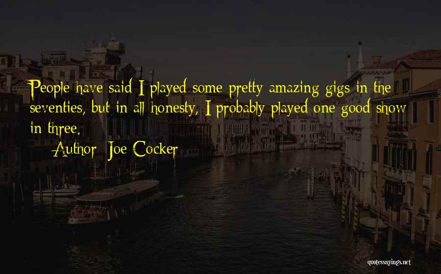 Joe Cocker Quotes: People Have Said I Played Some Pretty Amazing Gigs In The Seventies, But In All Honesty, I Probably Played One