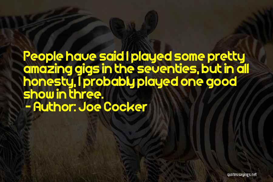 Joe Cocker Quotes: People Have Said I Played Some Pretty Amazing Gigs In The Seventies, But In All Honesty, I Probably Played One
