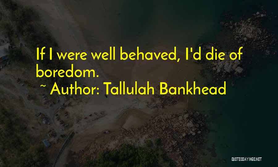 Tallulah Bankhead Quotes: If I Were Well Behaved, I'd Die Of Boredom.