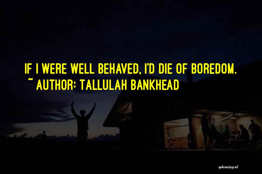 Tallulah Bankhead Quotes: If I Were Well Behaved, I'd Die Of Boredom.