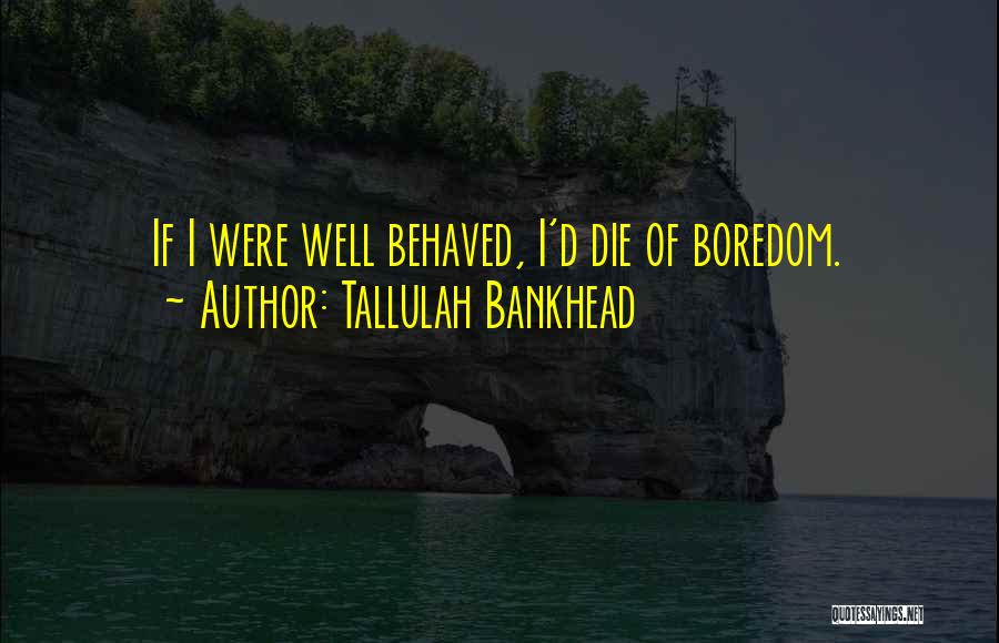 Tallulah Bankhead Quotes: If I Were Well Behaved, I'd Die Of Boredom.