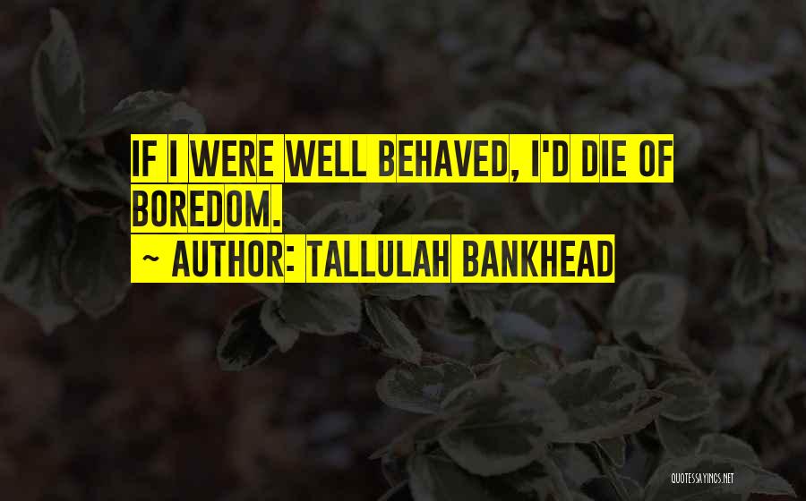 Tallulah Bankhead Quotes: If I Were Well Behaved, I'd Die Of Boredom.