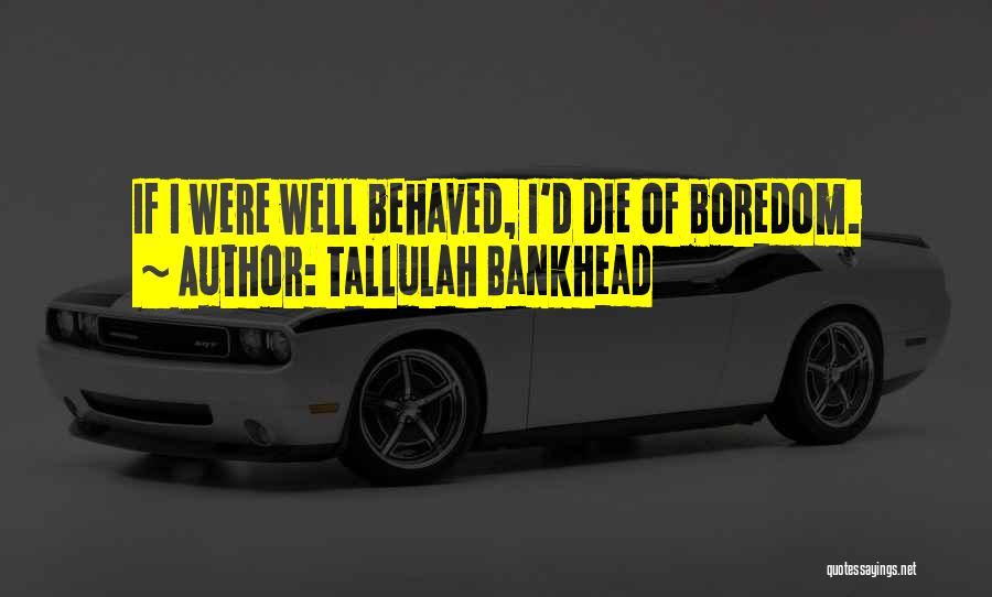 Tallulah Bankhead Quotes: If I Were Well Behaved, I'd Die Of Boredom.