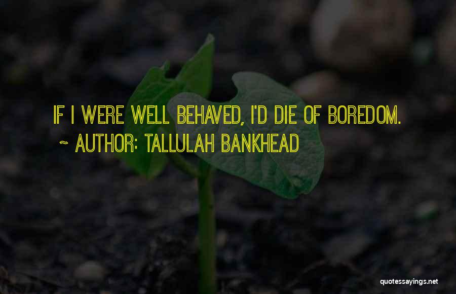 Tallulah Bankhead Quotes: If I Were Well Behaved, I'd Die Of Boredom.