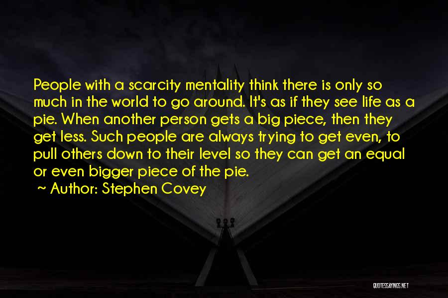 Stephen Covey Quotes: People With A Scarcity Mentality Think There Is Only So Much In The World To Go Around. It's As If