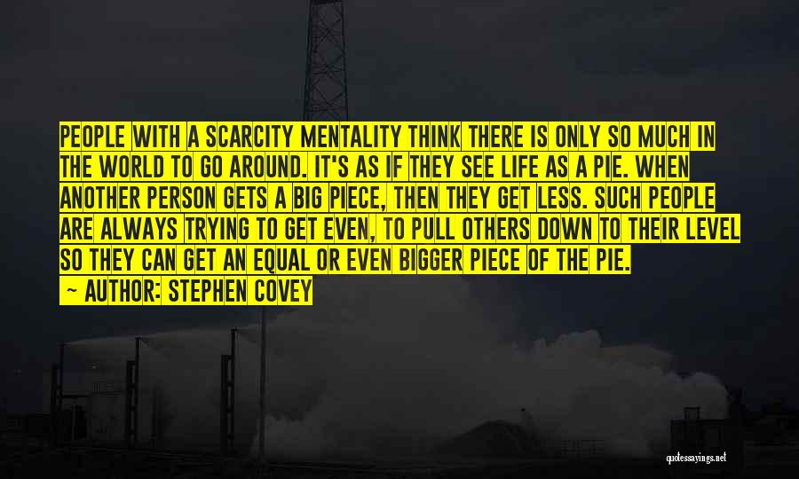 Stephen Covey Quotes: People With A Scarcity Mentality Think There Is Only So Much In The World To Go Around. It's As If