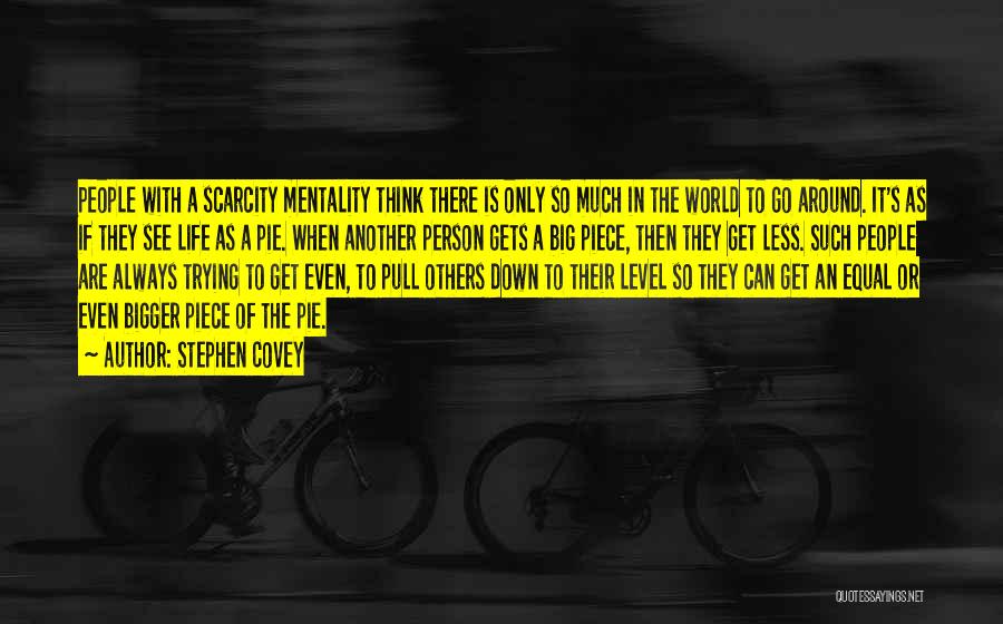 Stephen Covey Quotes: People With A Scarcity Mentality Think There Is Only So Much In The World To Go Around. It's As If