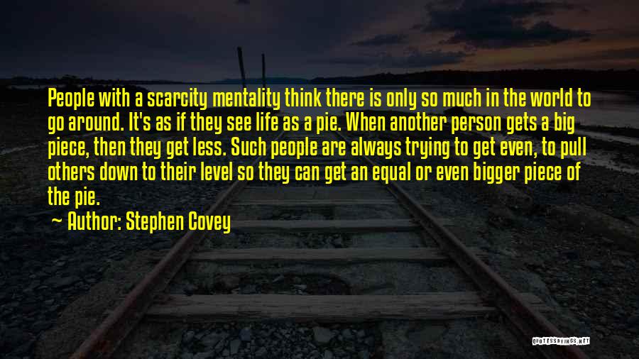 Stephen Covey Quotes: People With A Scarcity Mentality Think There Is Only So Much In The World To Go Around. It's As If