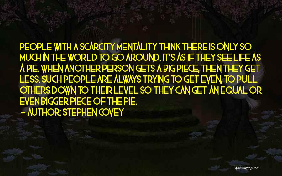Stephen Covey Quotes: People With A Scarcity Mentality Think There Is Only So Much In The World To Go Around. It's As If