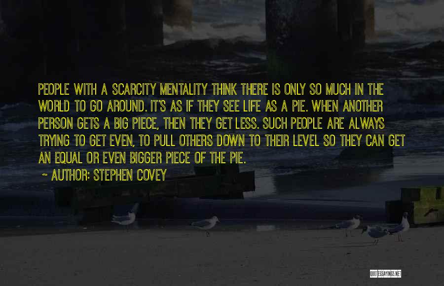 Stephen Covey Quotes: People With A Scarcity Mentality Think There Is Only So Much In The World To Go Around. It's As If