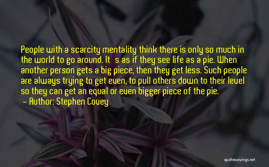 Stephen Covey Quotes: People With A Scarcity Mentality Think There Is Only So Much In The World To Go Around. It's As If