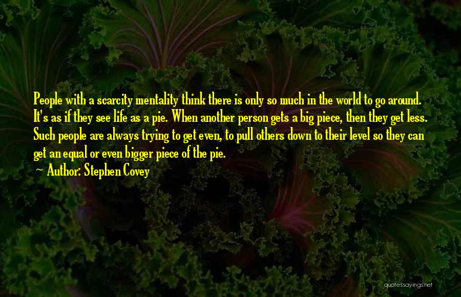 Stephen Covey Quotes: People With A Scarcity Mentality Think There Is Only So Much In The World To Go Around. It's As If
