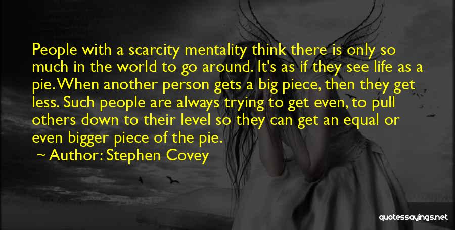 Stephen Covey Quotes: People With A Scarcity Mentality Think There Is Only So Much In The World To Go Around. It's As If