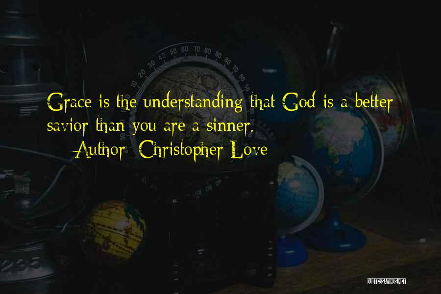 Christopher Love Quotes: Grace Is The Understanding That God Is A Better Savior Than You Are A Sinner.