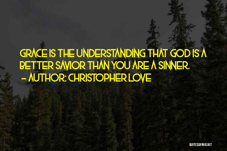 Christopher Love Quotes: Grace Is The Understanding That God Is A Better Savior Than You Are A Sinner.