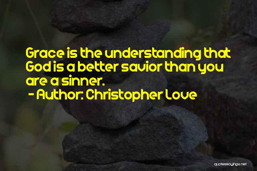 Christopher Love Quotes: Grace Is The Understanding That God Is A Better Savior Than You Are A Sinner.