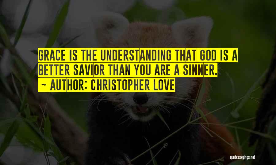 Christopher Love Quotes: Grace Is The Understanding That God Is A Better Savior Than You Are A Sinner.