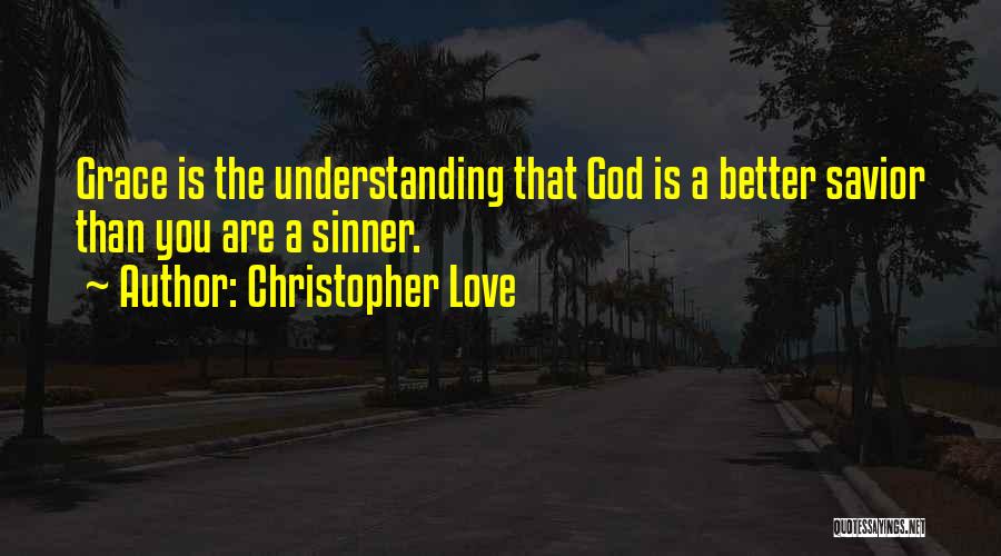 Christopher Love Quotes: Grace Is The Understanding That God Is A Better Savior Than You Are A Sinner.