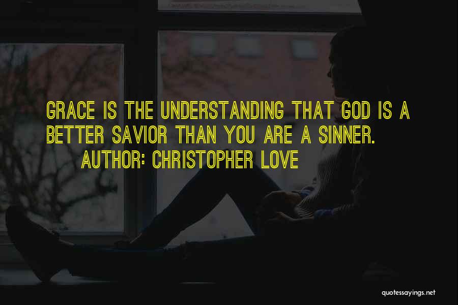 Christopher Love Quotes: Grace Is The Understanding That God Is A Better Savior Than You Are A Sinner.