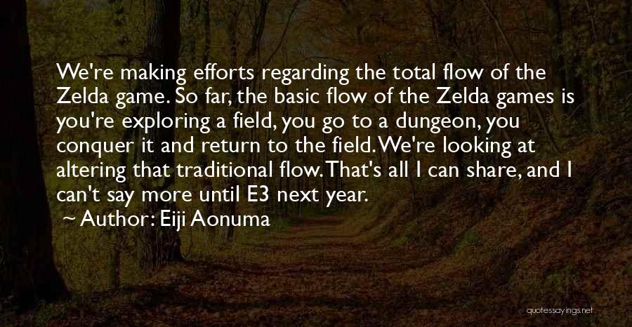 Eiji Aonuma Quotes: We're Making Efforts Regarding The Total Flow Of The Zelda Game. So Far, The Basic Flow Of The Zelda Games