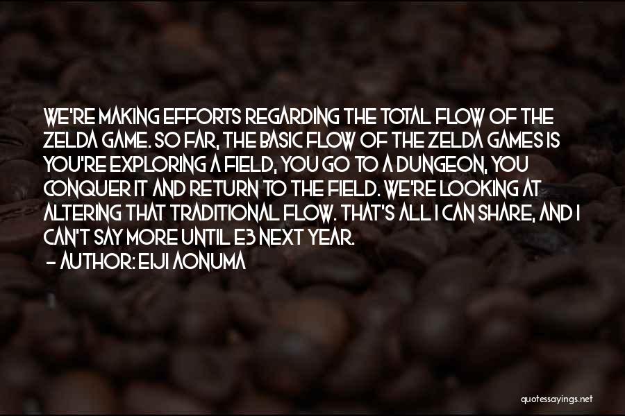 Eiji Aonuma Quotes: We're Making Efforts Regarding The Total Flow Of The Zelda Game. So Far, The Basic Flow Of The Zelda Games