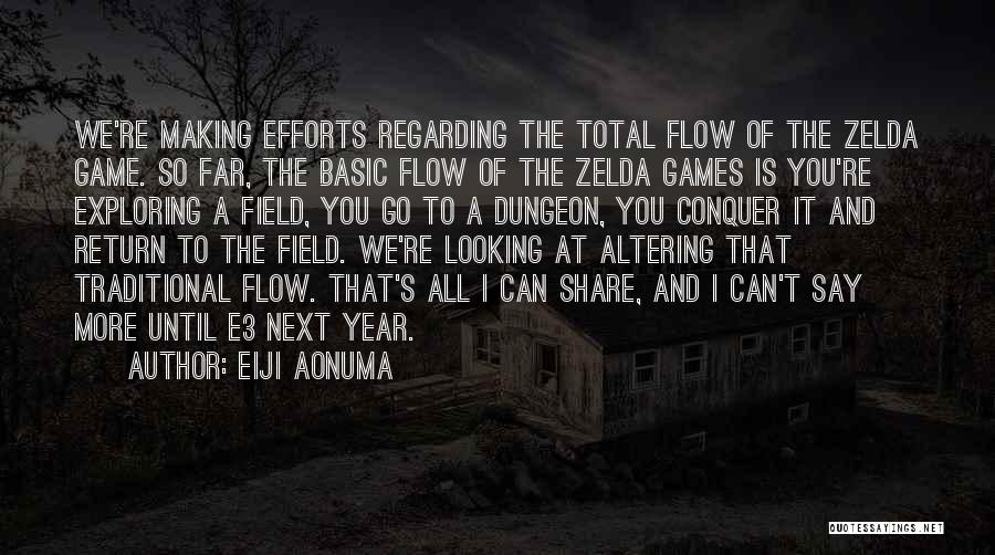 Eiji Aonuma Quotes: We're Making Efforts Regarding The Total Flow Of The Zelda Game. So Far, The Basic Flow Of The Zelda Games