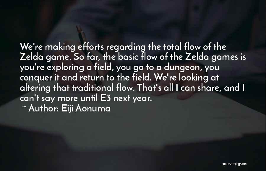 Eiji Aonuma Quotes: We're Making Efforts Regarding The Total Flow Of The Zelda Game. So Far, The Basic Flow Of The Zelda Games