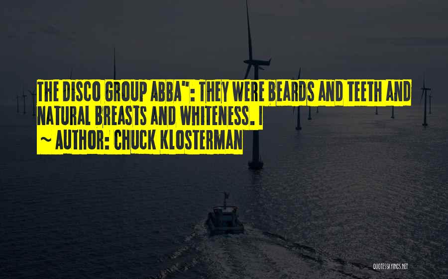 Chuck Klosterman Quotes: The Disco Group Abba: They Were Beards And Teeth And Natural Breasts And Whiteness. I