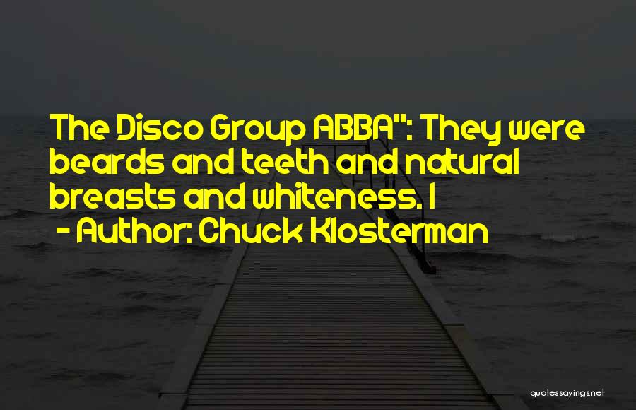 Chuck Klosterman Quotes: The Disco Group Abba: They Were Beards And Teeth And Natural Breasts And Whiteness. I