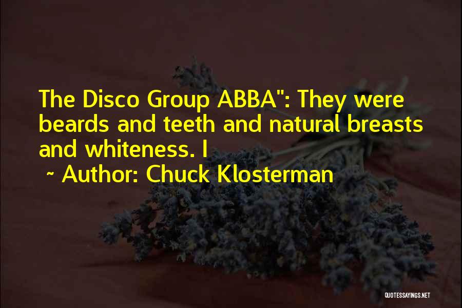 Chuck Klosterman Quotes: The Disco Group Abba: They Were Beards And Teeth And Natural Breasts And Whiteness. I
