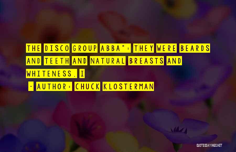Chuck Klosterman Quotes: The Disco Group Abba: They Were Beards And Teeth And Natural Breasts And Whiteness. I