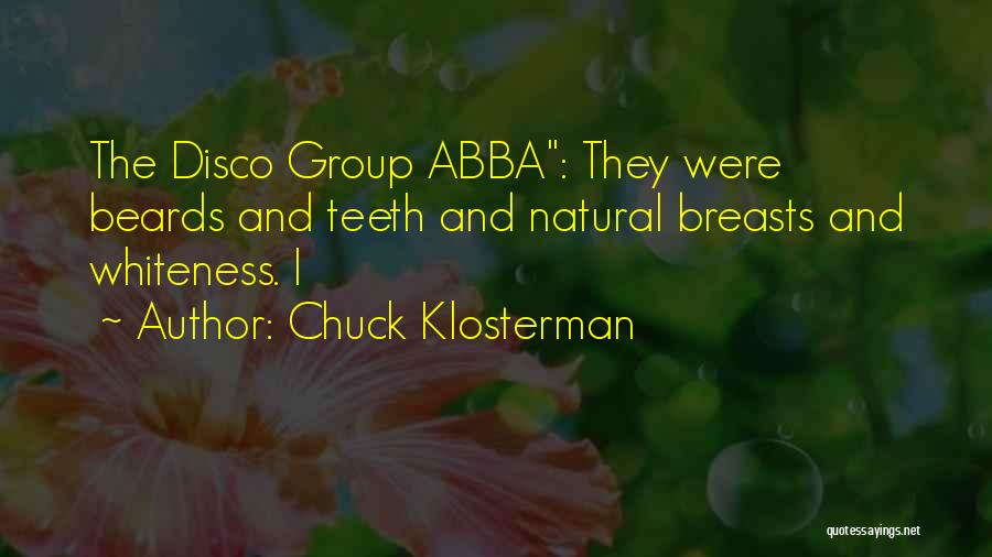 Chuck Klosterman Quotes: The Disco Group Abba: They Were Beards And Teeth And Natural Breasts And Whiteness. I