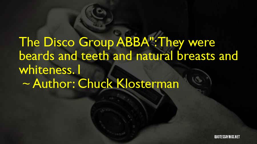 Chuck Klosterman Quotes: The Disco Group Abba: They Were Beards And Teeth And Natural Breasts And Whiteness. I