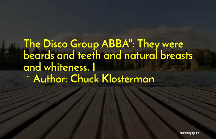 Chuck Klosterman Quotes: The Disco Group Abba: They Were Beards And Teeth And Natural Breasts And Whiteness. I