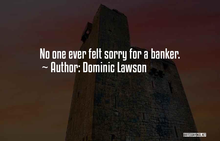 Dominic Lawson Quotes: No One Ever Felt Sorry For A Banker.