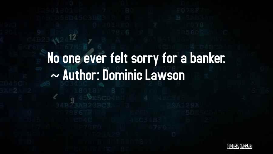 Dominic Lawson Quotes: No One Ever Felt Sorry For A Banker.