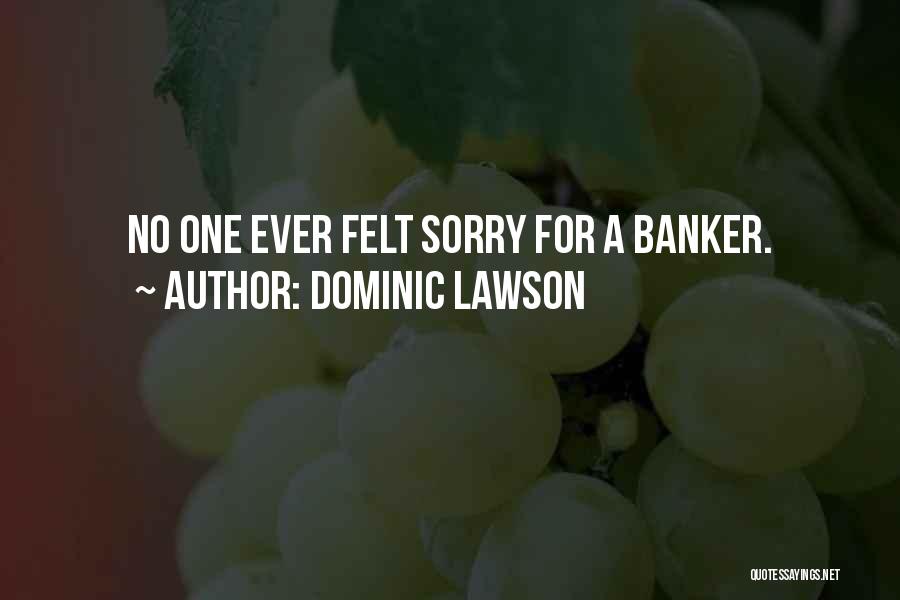 Dominic Lawson Quotes: No One Ever Felt Sorry For A Banker.