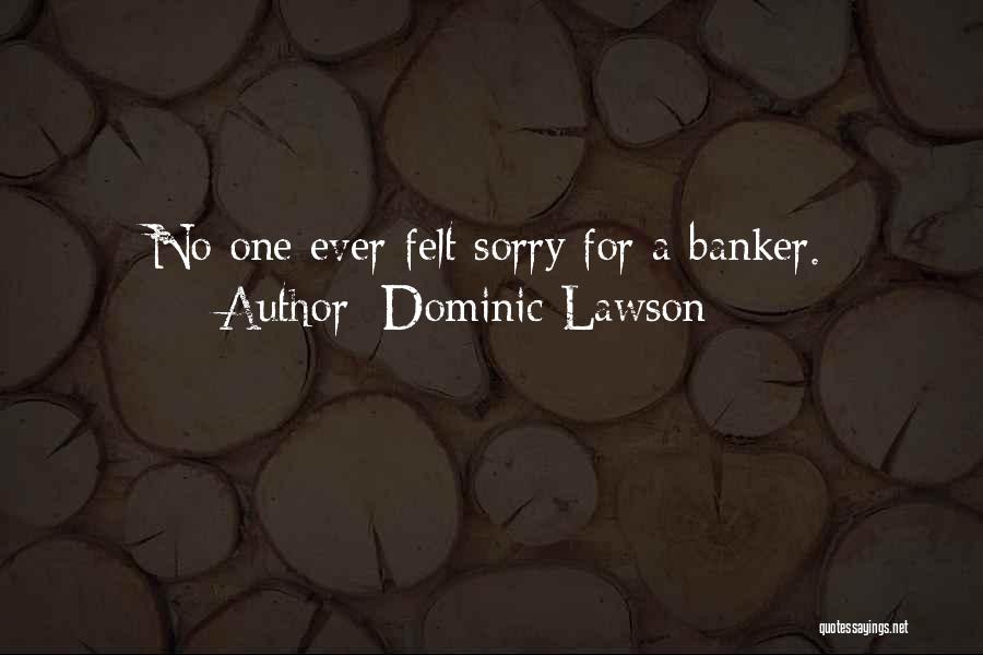 Dominic Lawson Quotes: No One Ever Felt Sorry For A Banker.