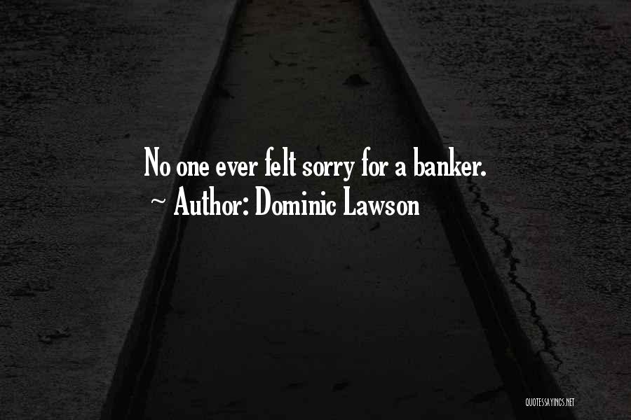 Dominic Lawson Quotes: No One Ever Felt Sorry For A Banker.