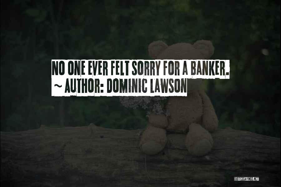 Dominic Lawson Quotes: No One Ever Felt Sorry For A Banker.