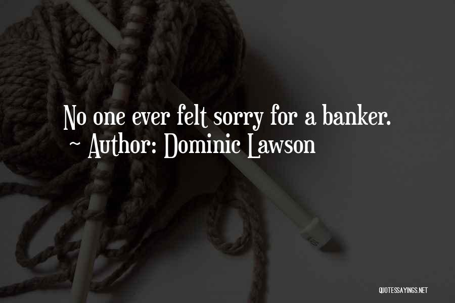 Dominic Lawson Quotes: No One Ever Felt Sorry For A Banker.