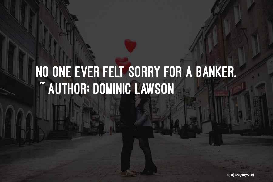 Dominic Lawson Quotes: No One Ever Felt Sorry For A Banker.
